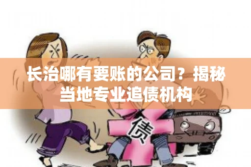 长治哪有要账的公司？揭秘当地专业追债机构