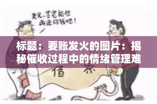 标题：要账发火的图片：揭秘催收过程中的情绪管理难题