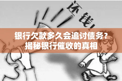 银行欠款多久会追讨债务？揭秘银行催收的真相