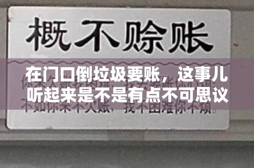 在门口倒垃圾要账，这事儿听起来是不是有点不可思议？但事实上，这确实是一些小区居民生活中可能遇到的问题。今天，我们就来聊聊这个话题，看看这背后到底隐藏着哪些问题，以及我们该如何应对。