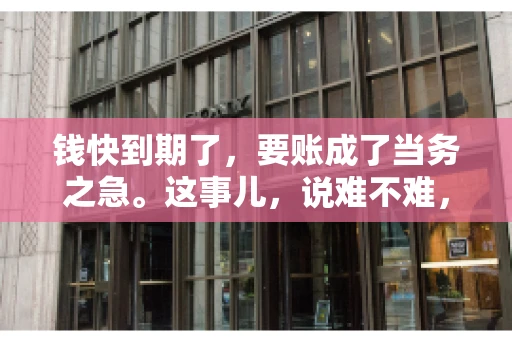 钱快到期了，要账成了当务之急。这事儿，说难不难，说简单也不简单。今天咱们就来聊聊，钱快到期了，怎么才能顺利要回账。