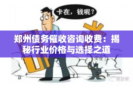 郑州债务催收咨询收费：揭秘行业价格与选择之道