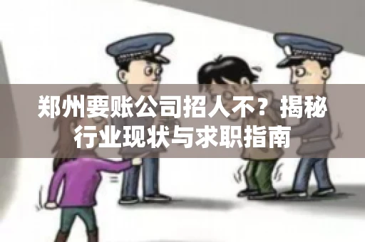 郑州要账公司招人不？揭秘行业现状与求职指南
