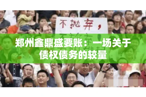 郑州鑫鼎盛要账：一场关于债权债务的较量