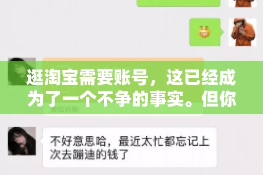 逛淘宝需要账号，这已经成为了一个不争的事实。但你知道吗，这个看似简单的账号背后，其实隐藏着许多有趣的故事和实用的知识。今天，就让我带你一起探索逛淘宝需要账号的奥秘吧。