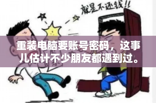 重装电脑要账号密码，这事儿估计不少朋友都遇到过。电脑出了点小状况，一重启就得重新来过，这时候突然发现，没有账号密码，电脑就像个哑巴，怎么也开不了机。今天，咱们就来聊聊这个话题，看看为什么重装电脑要账号密码，以及遇到这种情况该怎么办。
