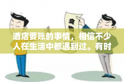 酒店要账的事情，相信不少人在生活中都遇到过。有时候，我们可能因为疏忽或者特殊情况，导致在酒店消费后忘记结账，或者酒店方面在要账时出现了一些误会。今天，我就来和大家聊聊关于酒店要账的那些事儿。