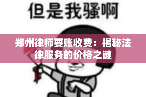 郑州律师要账收费：揭秘法律服务的价格之谜