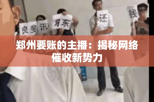 郑州要账的主播：揭秘网络催收新势力