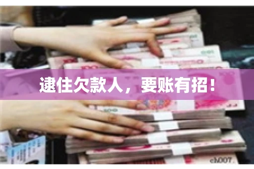 逮住欠款人，要账有招！