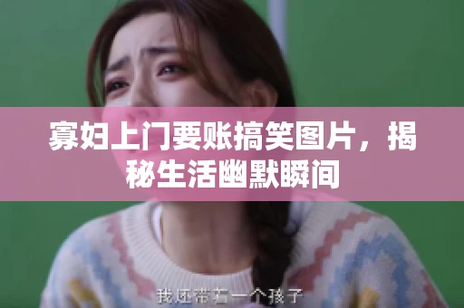 寡妇上门要账搞笑图片，揭秘生活幽默瞬间