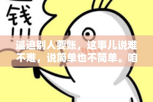 逼迫别人要账，这事儿说难不难，说简单也不简单。咱们得先弄明白，这其中的门道和技巧。今天，我就来跟大家聊聊，逼迫别人要账怎么说。