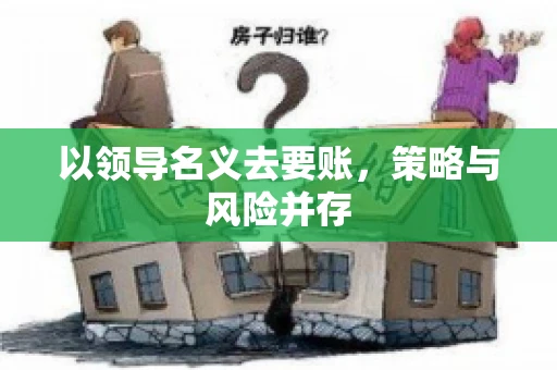 以领导名义去要账，策略与风险并存