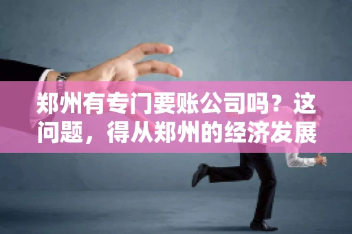 郑州有专门要账公司吗？这问题，得从郑州的经济发展和市场需求说起。
