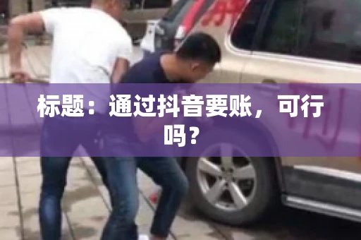 标题：通过抖音要账，可行吗？