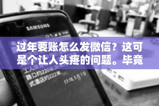过年要账怎么发微信？这可是个让人头疼的问题。毕竟，过年期间大家都忙着团圆，谁也不想在这个时候谈钱。但是，该要的钱还是要要的。今天，我就来和大家聊聊，过年要账怎么发微信，希望能帮到大家。