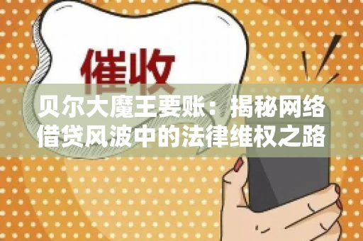 贝尔大魔王要账：揭秘网络借贷风波中的法律维权之路