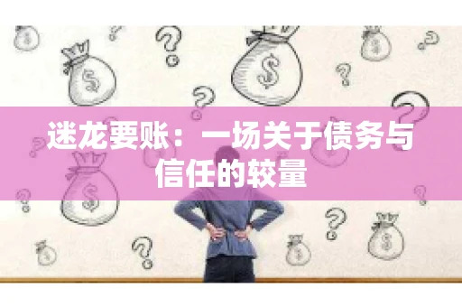 迷龙要账：一场关于债务与信任的较量