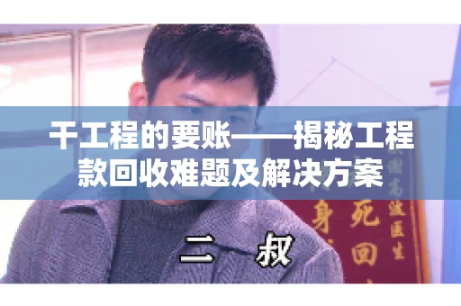 干工程的要账——揭秘工程款回收难题及解决方案