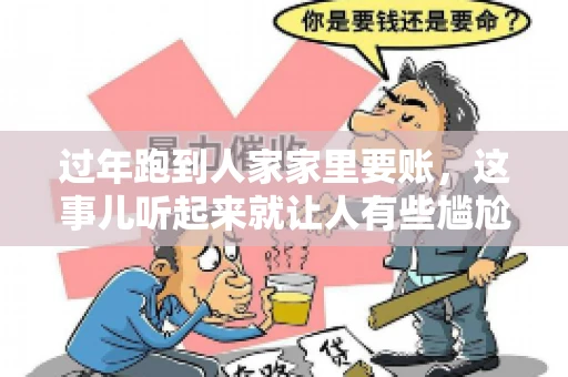 过年跑到人家家里要账，这事儿听起来就让人有些尴尬。咱们聊聊这个话题，看看在过年这个特殊时期，讨债人跑到债主家里要账，背后有哪些讲究和需要注意的地方。
