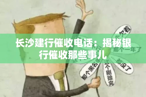 长沙建行催收电话：揭秘银行催收那些事儿
