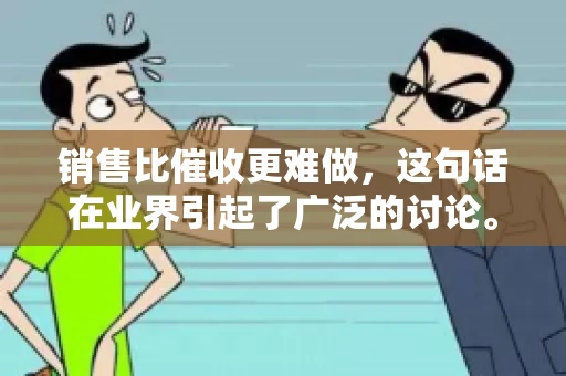 销售比催收更难做，这句话在业界引起了广泛的讨论。在我看来，这句话并非空穴来风，而是基于实际工作经验和观察得出的结论。今天，我就来和大家聊聊这个话题，从销售和催收的实际情况出发，探讨为什么销售比催收更难做。