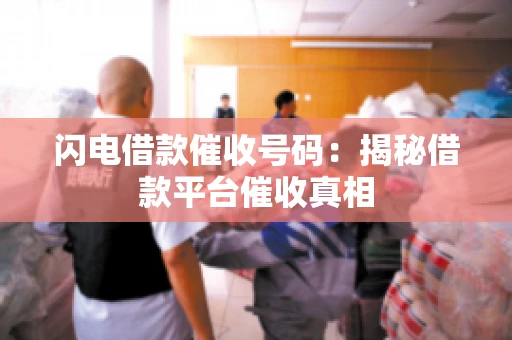 闪电借款催收号码：揭秘借款平台催收真相