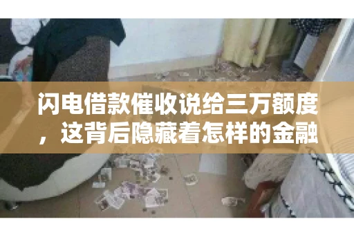 闪电借款催收说给三万额度，这背后隐藏着怎样的金融故事？今天，我们就来聊聊这个话题。