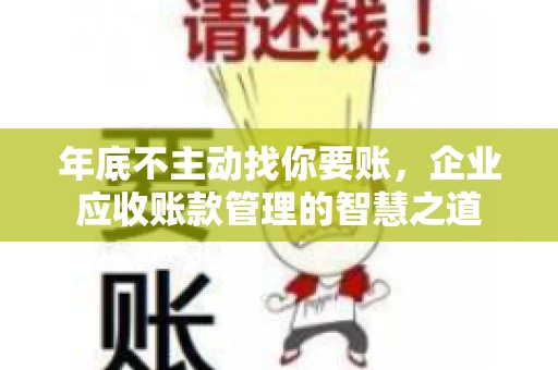 年底不主动找你要账，企业应收账款管理的智慧之道