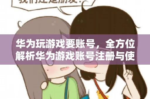 华为玩游戏要账号，全方位解析华为游戏账号注册与使用