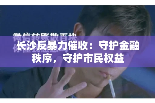 长沙反暴力催收：守护金融秩序，守护市民权益