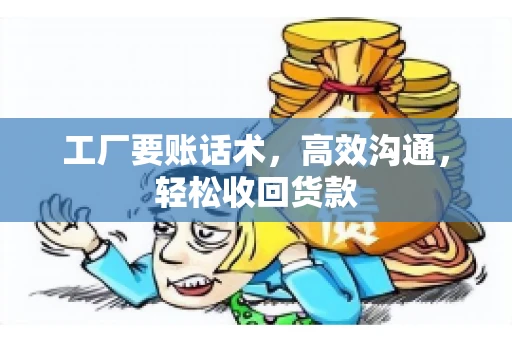 工厂要账话术，高效沟通，轻松收回货款