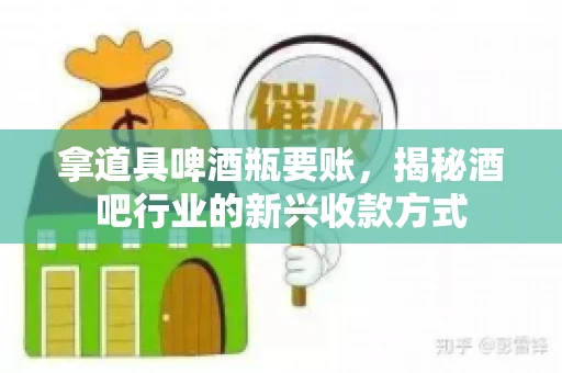 拿道具啤酒瓶要账,揭秘酒吧行业的新兴收款方式 拿道具啤酒瓶要账,揭秘酒吧行业的新兴收款方式