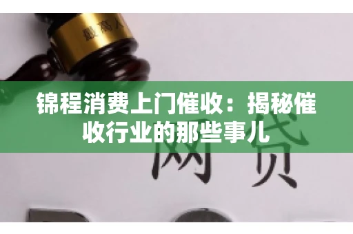 锦程消费上门催收：揭秘催收行业的那些事儿