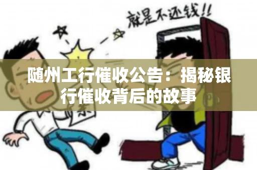 随州工行催收公告：揭秘银行催收背后的故事